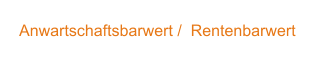 Anwartschaftsbarwert /  Rentenbarwert